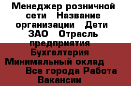 Менеджер розничной сети › Название организации ­ Дети, ЗАО › Отрасль предприятия ­ Бухгалтерия › Минимальный оклад ­ 25 000 - Все города Работа » Вакансии   